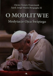 O modlitwie. Medytacje Ojca Św. Franciszka - Ojciec Święty Franciszek
